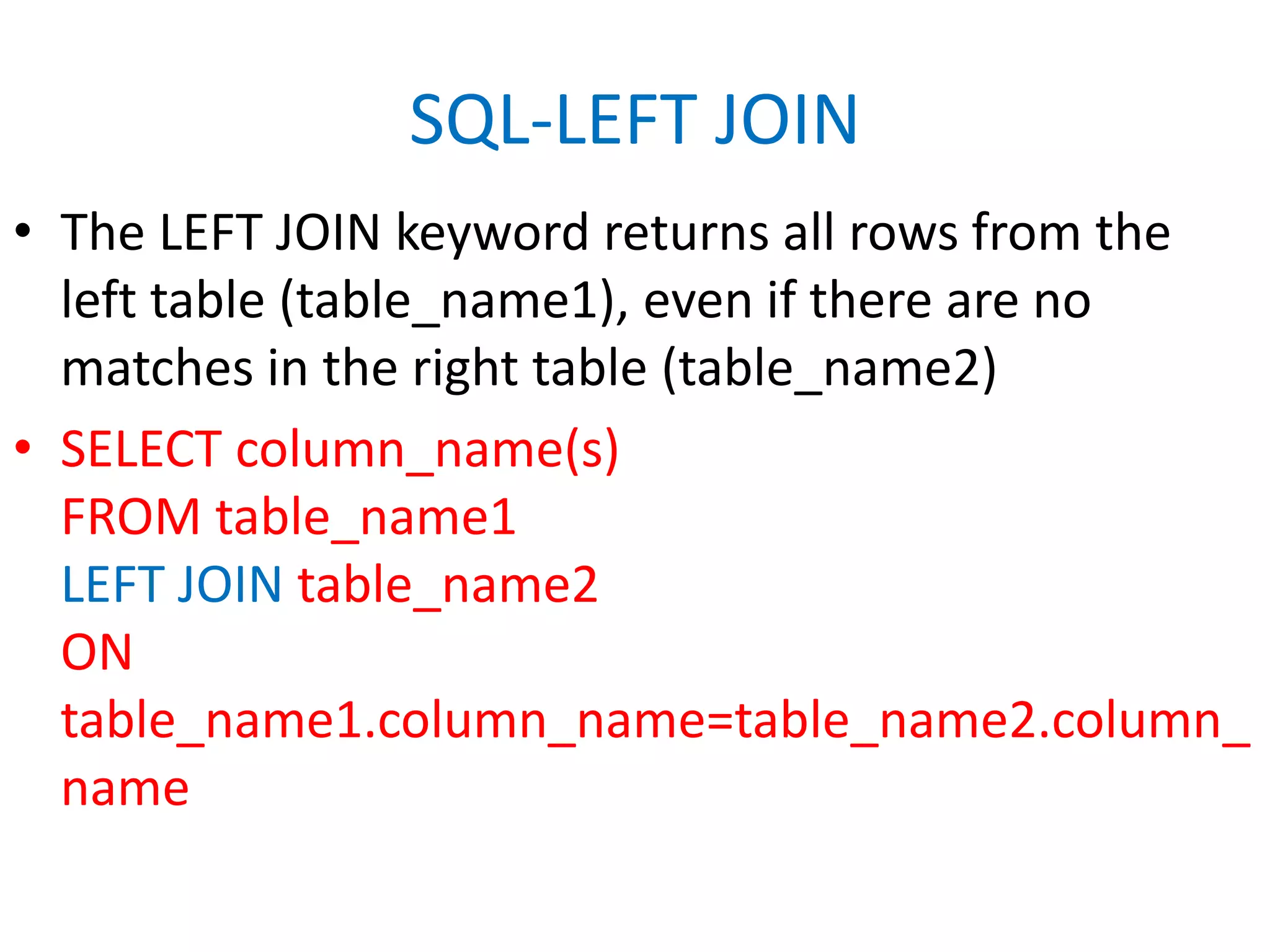 SQL-LEFT JOINThe LEFT JOIN keyword returns all rows from the left table (table_name1), even if there are no matches in the right table (table_name2)SELECT column_name(s)FROM table_name1LEFT JOIN table_name2ON table_name1.column_name=table_name2.column_name