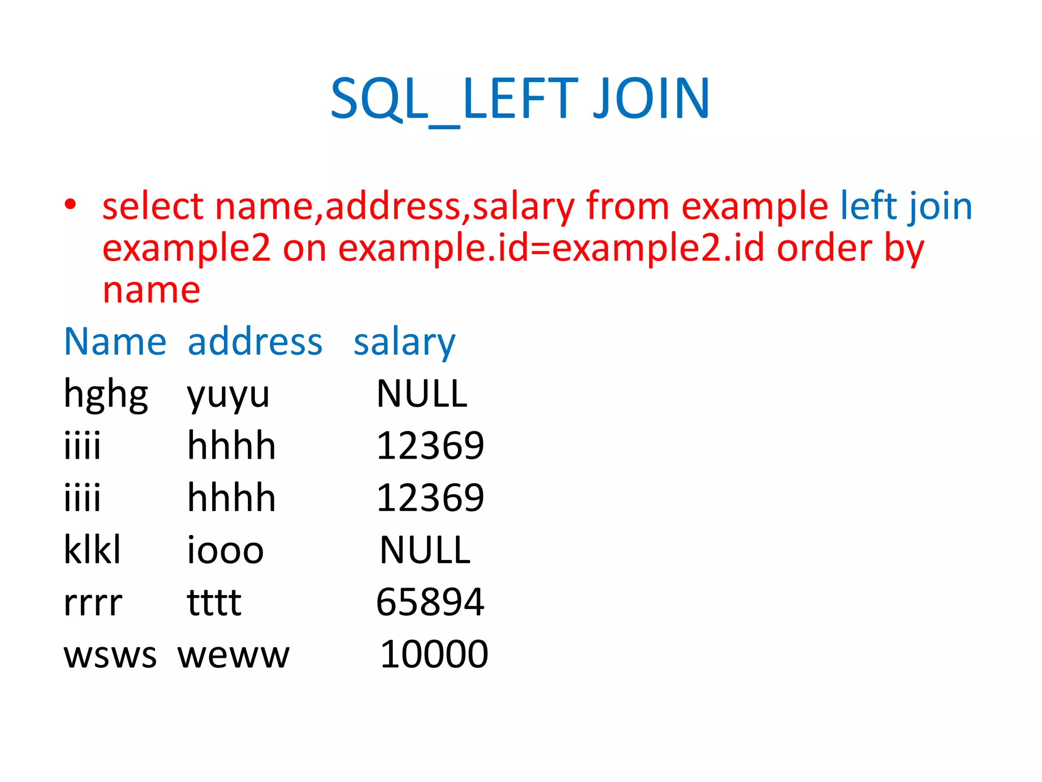 SQL_LEFT JOINselect name,address,salary from example left join example2 on example.id=example2.id order by nameName  address   salaryhghgyuyu	NULLiiiihhhh	12369iiiihhhh	12369klkliooo	           NULLrrrrtttt      	65894wswsweww         10000