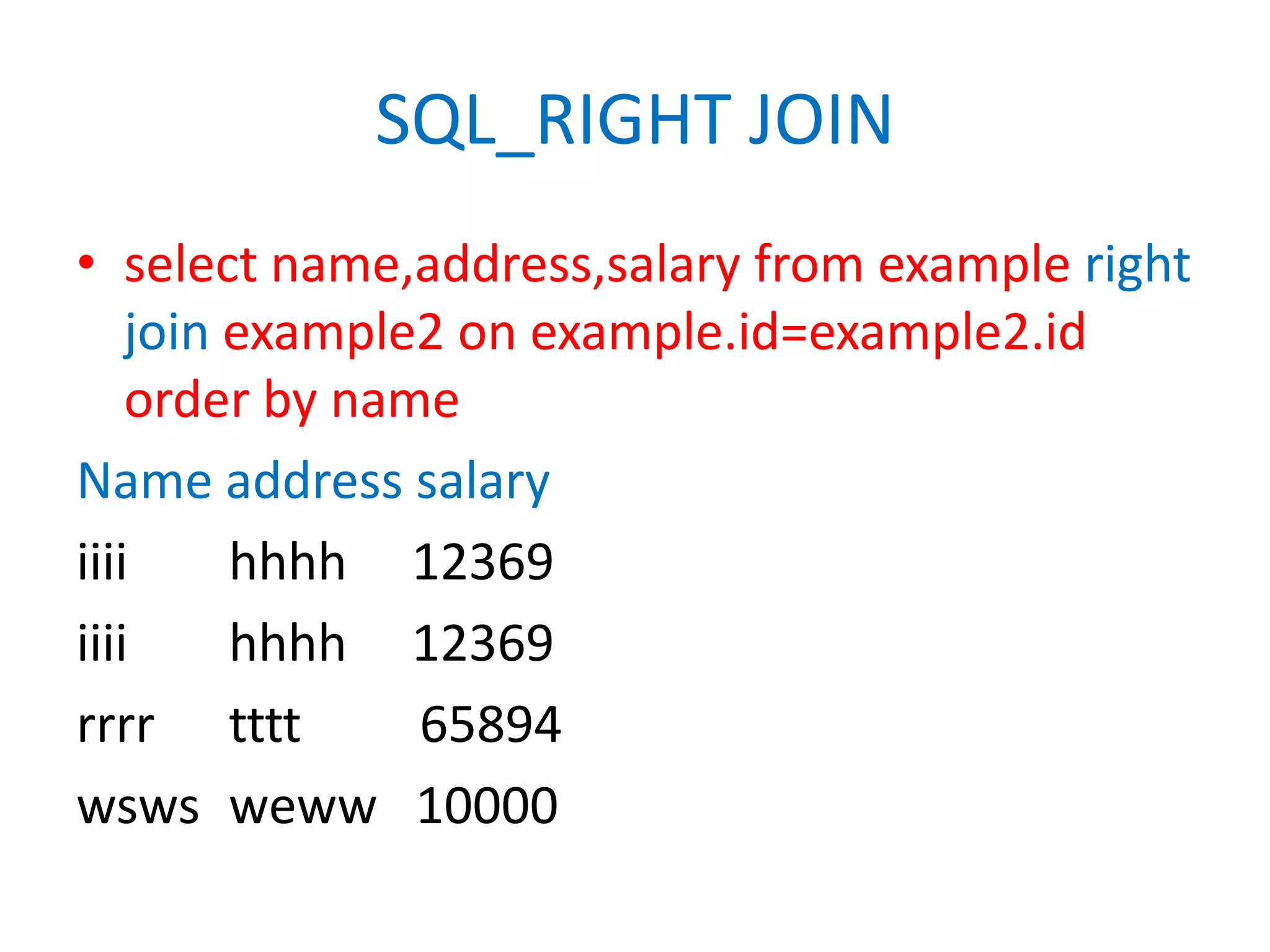 SQL_RIGHT JOINselect name,address,salary from example right join example2 on example.id=example2.id order by nameName address salaryiiiihhhh     12369iiiihhhh     12369rrrrtttt	       65894wswsweww   10000
