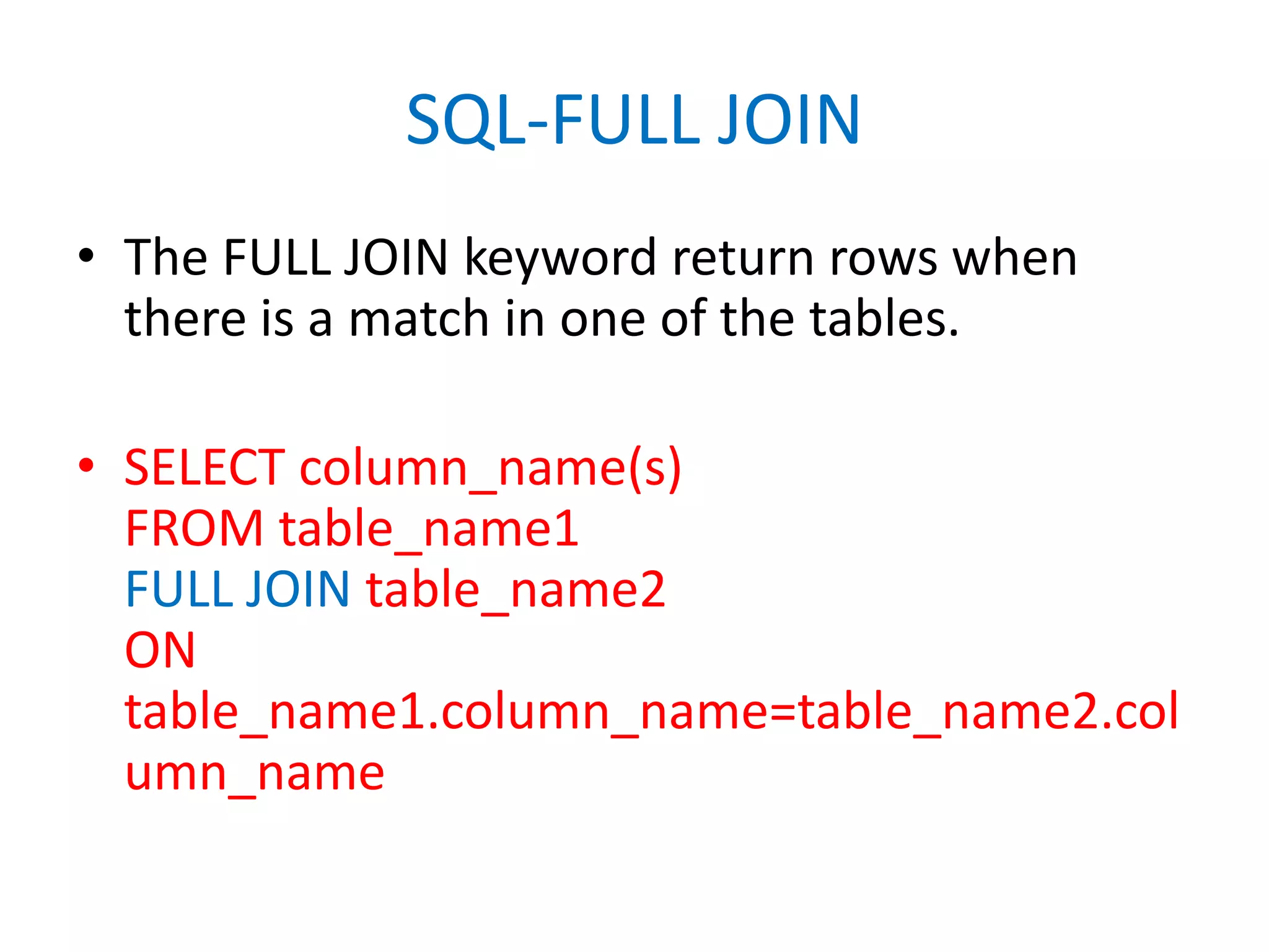 SQL-FULL JOINThe FULL JOIN keyword return rows when there is a match in one of the tables.SELECT column_name(s)FROM table_name1FULL JOIN table_name2ON table_name1.column_name=table_name2.column_name