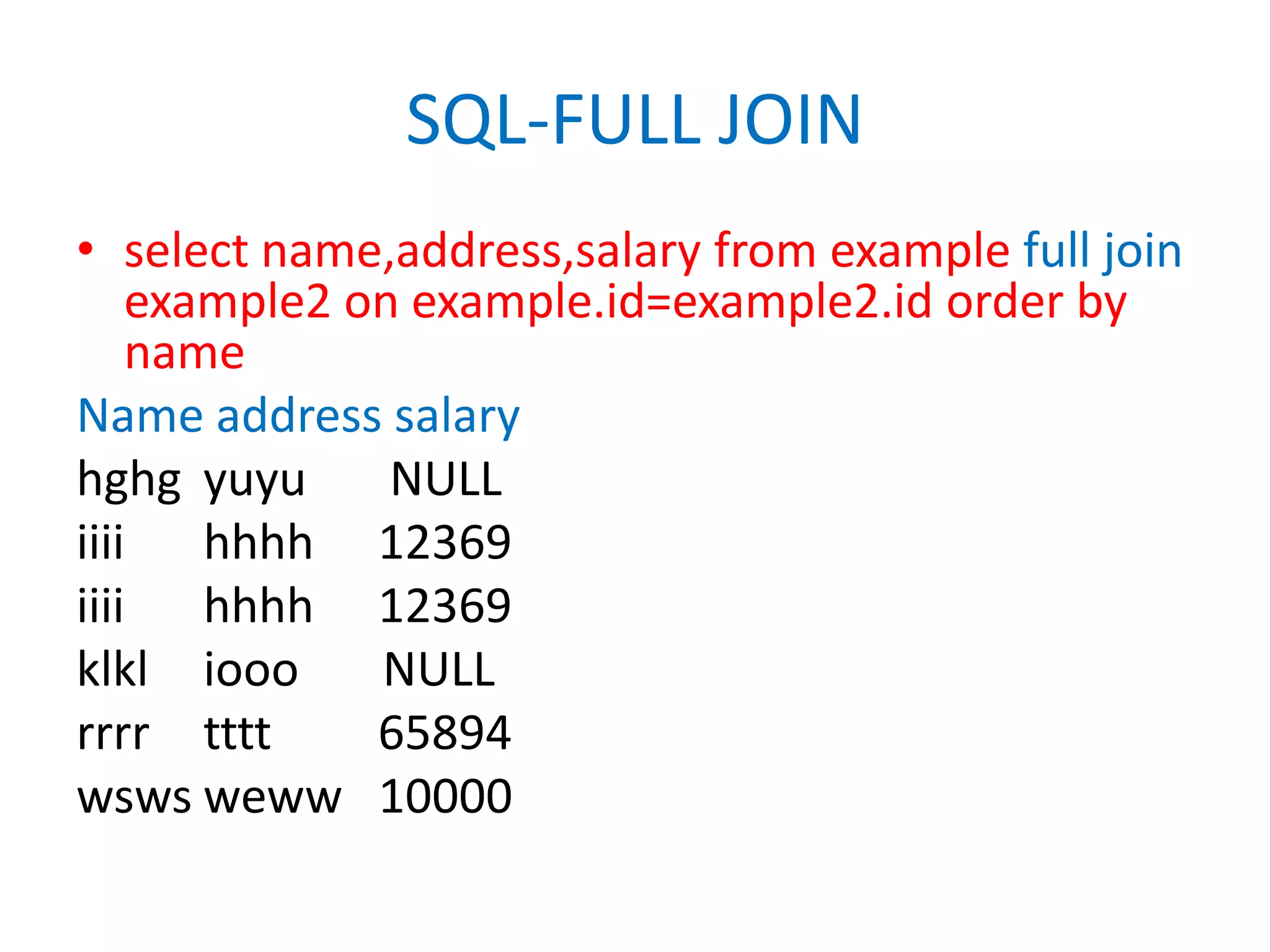 SQL-FULL JOINselect name,address,salary from example full join example2 on example.id=example2.id order by nameName address salaryhghgyuyu	     NULLiiiihhhh	    12369iiiihhhh	    12369klkliooo       NULLrrrrtttt	    65894wswsweww   10000