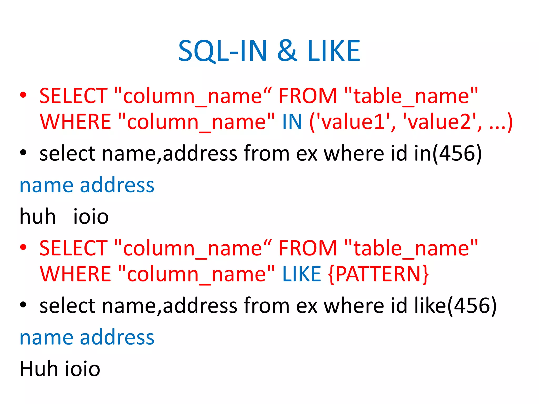 SQL-IN & LIKESELECT "column_name“ FROM "table_name"WHERE "column_name" IN ('value1', 'value2', ...)select name,address from ex where id in(456)name addresshuh	ioioSELECT "column_name“ FROM "table_name"WHERE "column_name" LIKE {PATTERN}select name,address from ex where id like(456)name addressHuh ioio