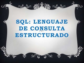 SQL: LENGUAJE
 DE CONSULTA
ESTRUCTURADO
 