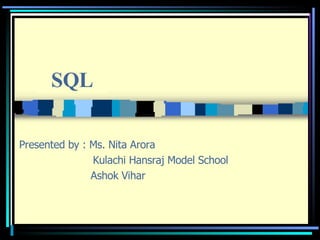 Presented by : Ms. Nita Arora   Kulachi Hansraj Model School Ashok Vihar SQL 