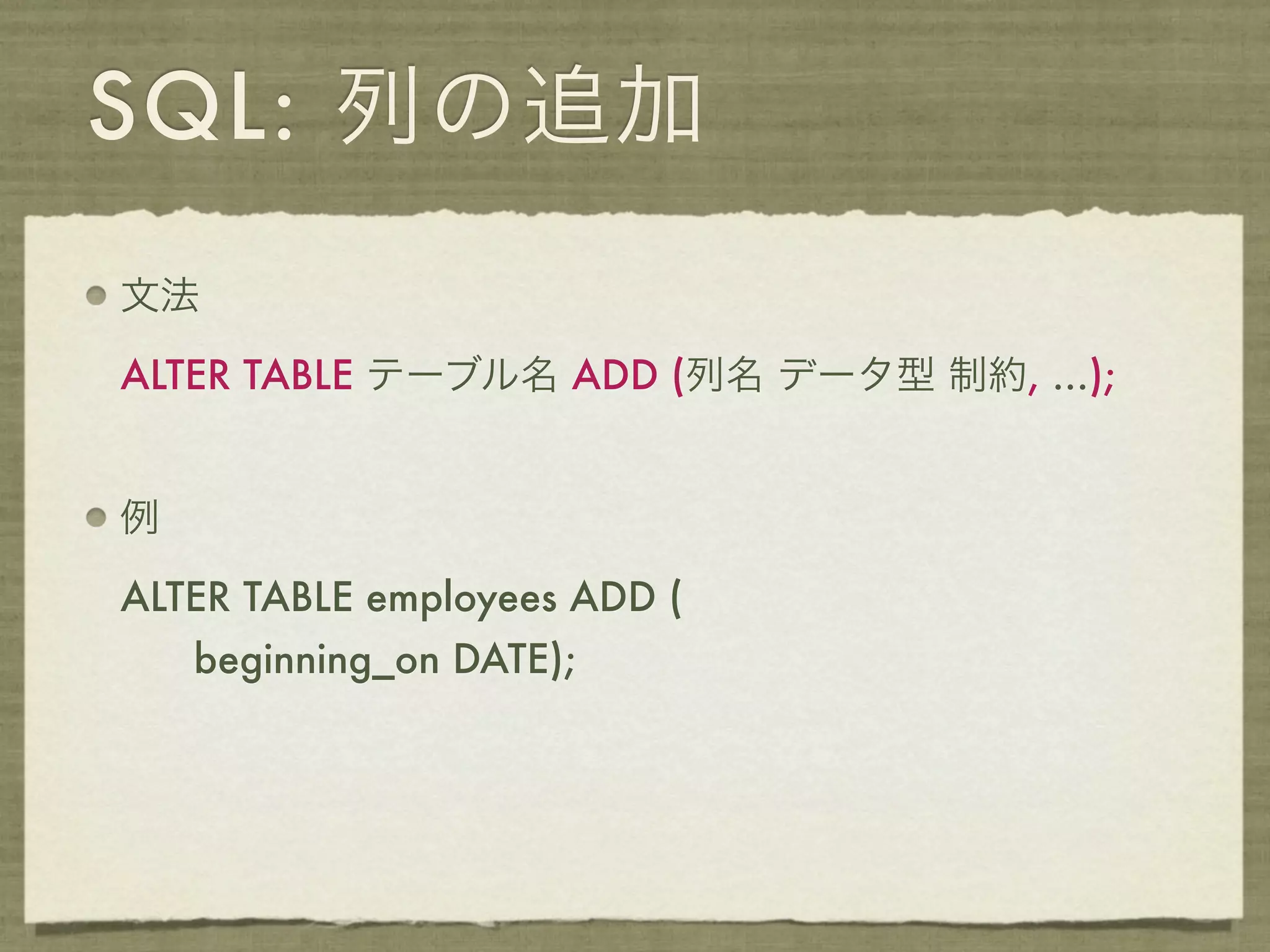 SQL: 列の追加
文法

ALTER TABLE テーブル名 ADD (列名 データ型 制約, ...);


例

ALTER TABLE employees ADD (
    beginning_on DATE);
 