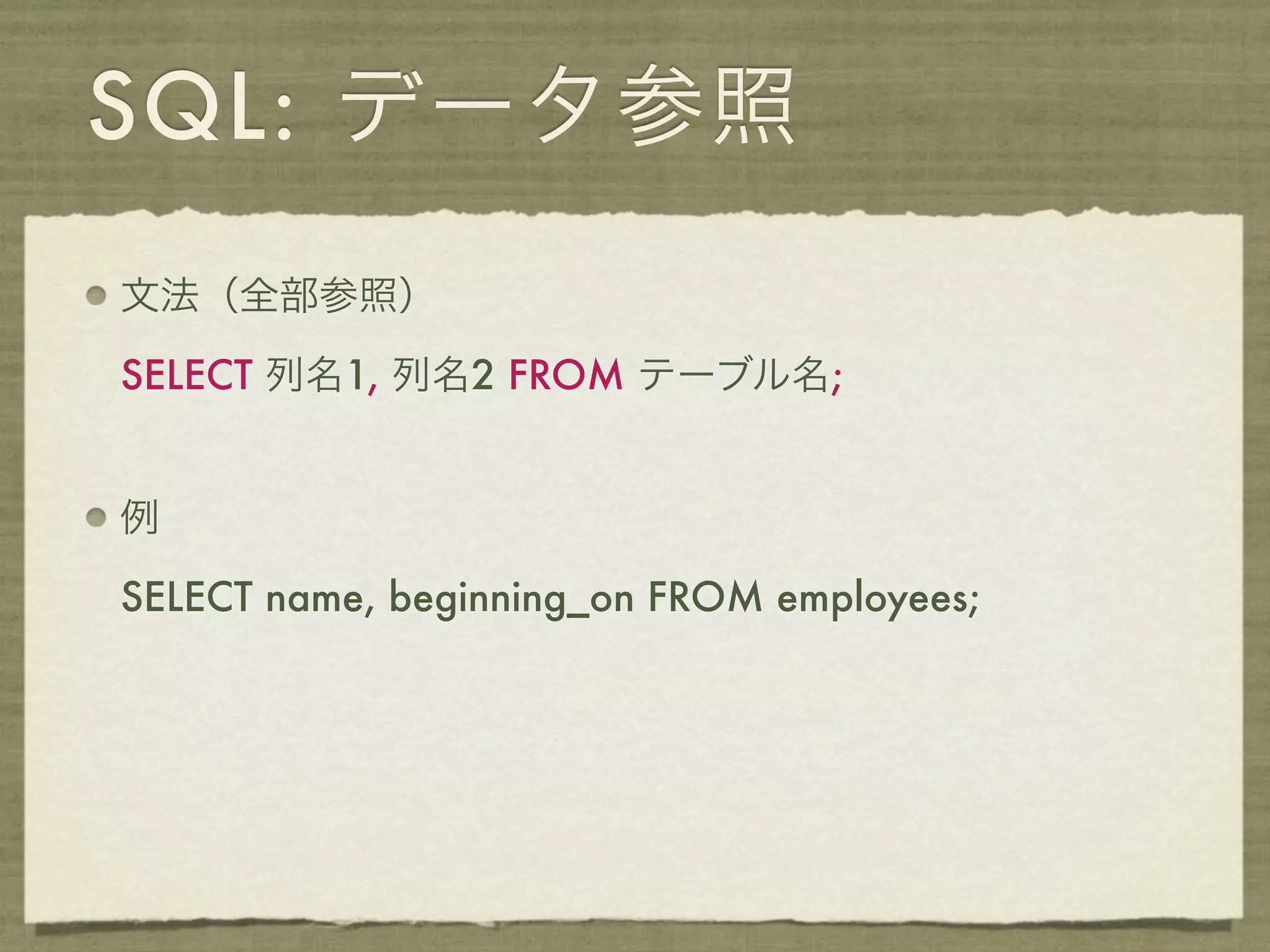 SQL: データ参照
文法（全部参照）

SELECT 列名1, 列名2 FROM テーブル名;


例

SELECT name, beginning_on FROM employees;
 