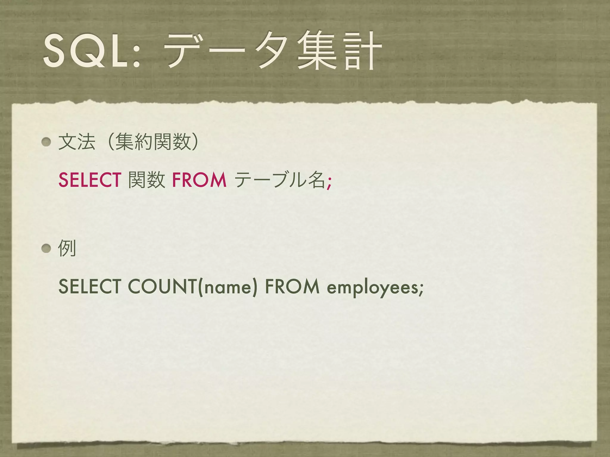 SQL: データ集計
文法（集約関数）

SELECT 関数 FROM テーブル名;


例

SELECT COUNT(name) FROM employees;
 