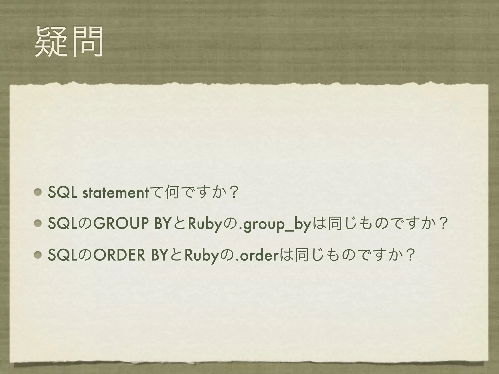 疑問



SQL statementて何ですか？

SQLのGROUP BYとRubyの.group_byは同じものですか？

SQLのORDER BYとRubyの.orderは同じものですか？
 