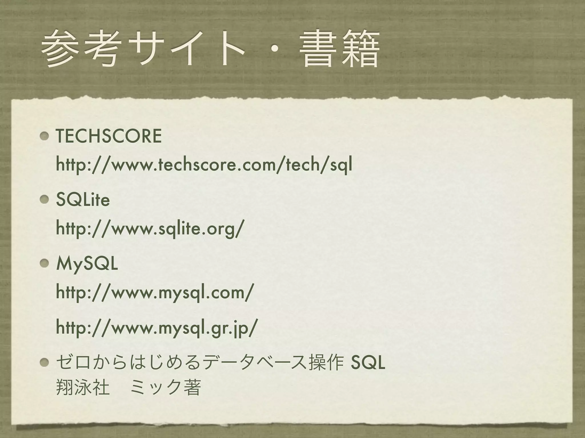 参考サイト・書籍
TECHSCORE
http://www.techscore.com/tech/sql
SQLite
http://www.sqlite.org/
MySQL
http://www.mysql.com/
http://www.mysql.gr.jp/
ゼロからはじめるデータベース操作 SQL
翔泳社 ミック著
 