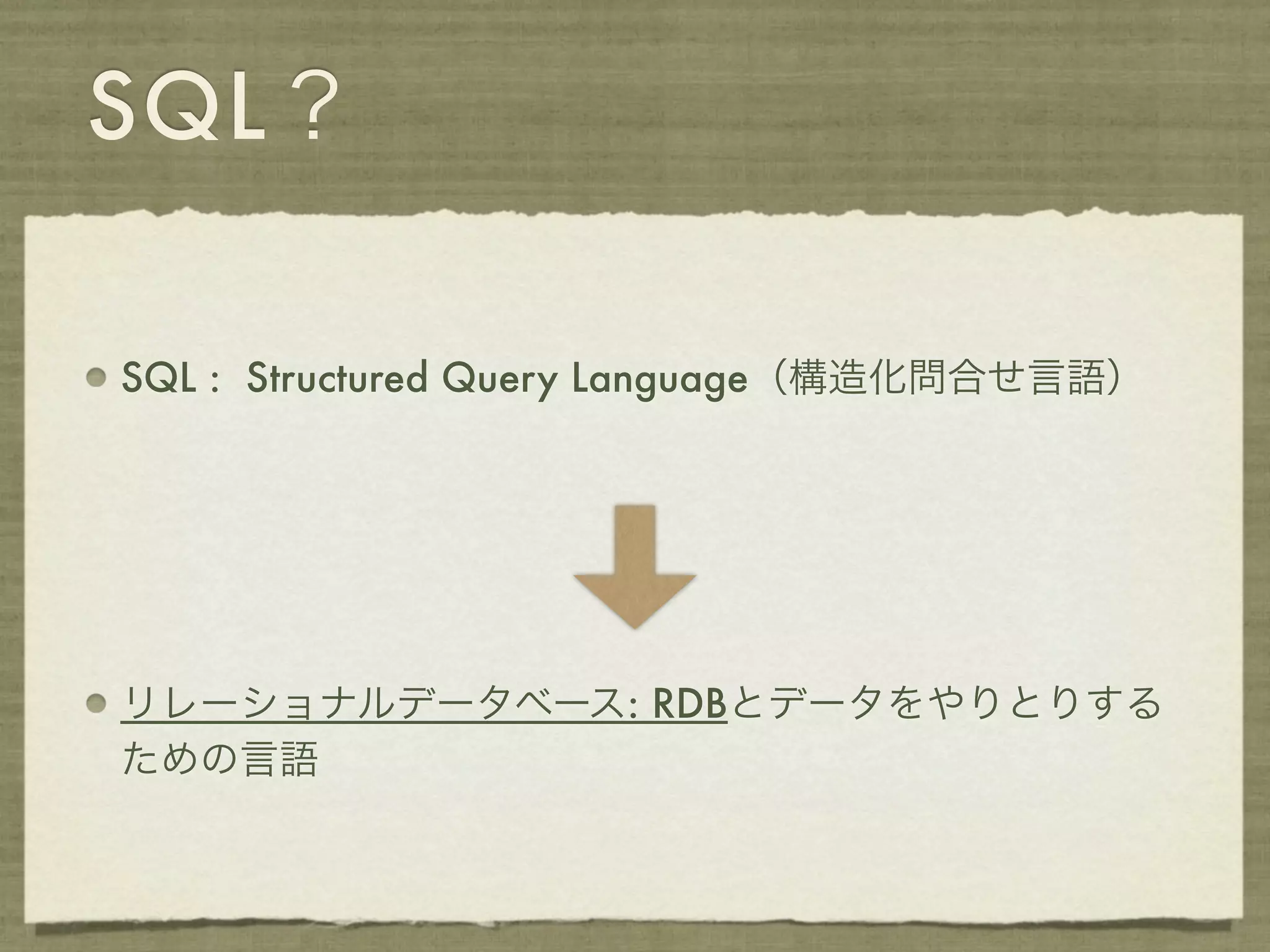 SQL？

SQL : Structured Query Language（構造化問合せ言語）




リレーショナルデータベース: RDBとデータをやりとりする
ための言語
 