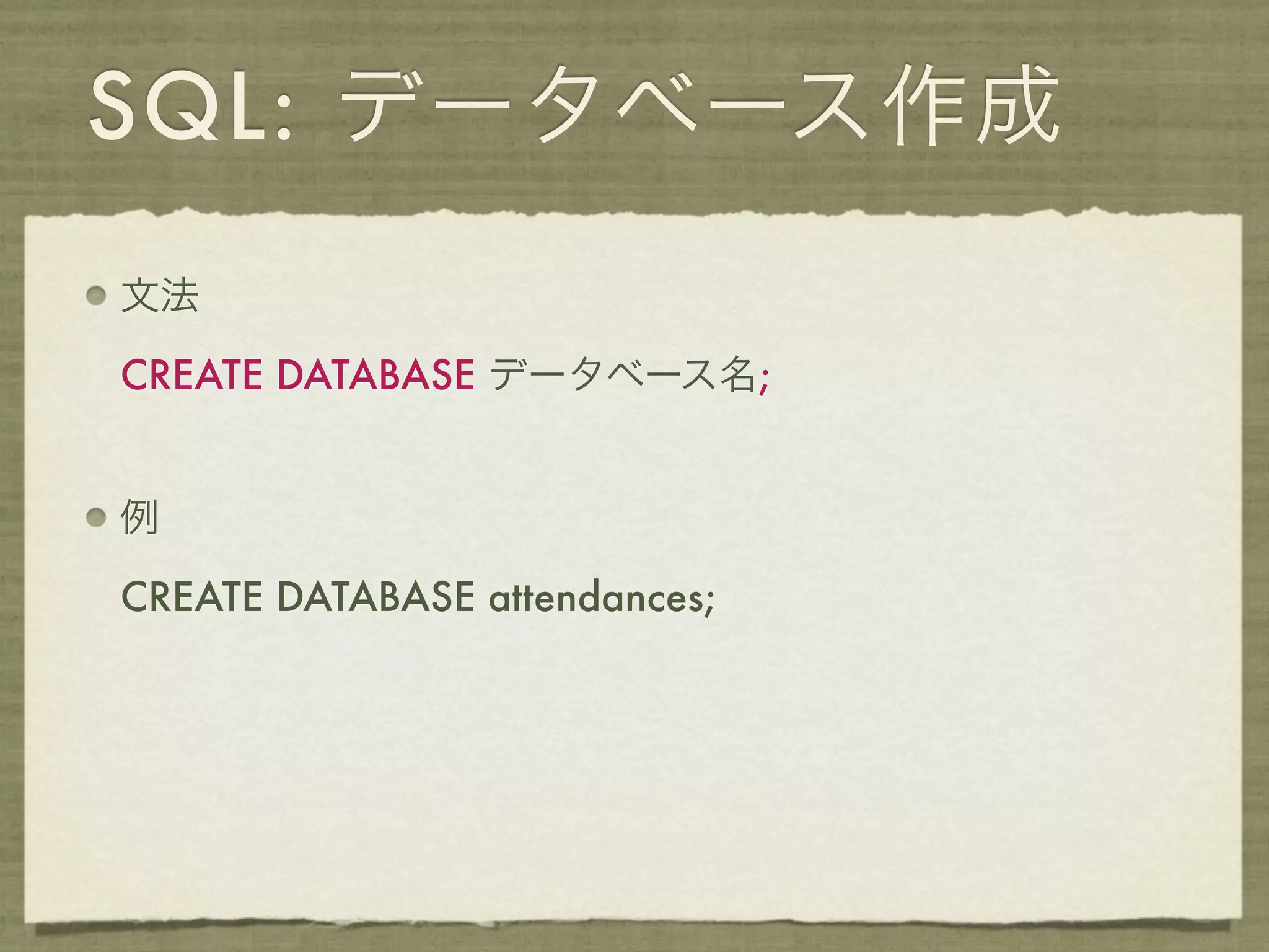 SQL: データベース作成
文法

CREATE DATABASE データベース名;


例

CREATE DATABASE attendances;
 