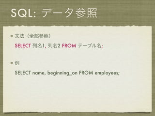 SQL: データ参照
文法（全部参照）

SELECT 列名1, 列名2 FROM テーブル名;


例

SELECT name, beginning_on FROM employees;
 