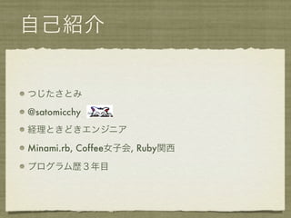 自己紹介


つじたさとみ

@satomicchy
経理ときどきエンジニア

Minami.rb, Coffee女子会, Ruby関西

プログラム歴３年目
 