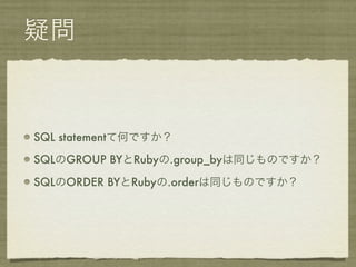 疑問



SQL statementて何ですか？

SQLのGROUP BYとRubyの.group_byは同じものですか？

SQLのORDER BYとRubyの.orderは同じものですか？
 