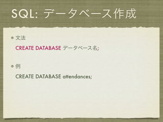 SQL: データベース作成
文法

CREATE DATABASE データベース名;


例

CREATE DATABASE attendances;
 
