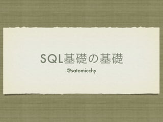 SQL基礎の基礎
  @satomicchy
 
