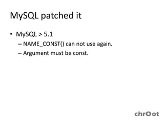 MySQL patched it
• MySQL > 5.1
  – NAME_CONST() can not use again.
  – Argument must be const.
 