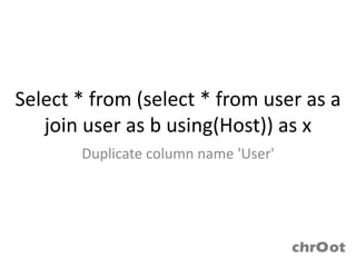 Select * from (select * from user as a
   join user as b using(Host)) as x
       Duplicate column name 'User'
 