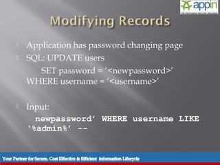     Application has password changing page
          SQL: UPDATE users
              SET password = ‘<newpassword>’
           WHERE username = ‘<username>’

          Input:
             newpassword’ WHERE username LIKE
           ‘%admin%’ --


Introduction   Background   Techniques   Prevention   Demo   Conclusions   Questions
 