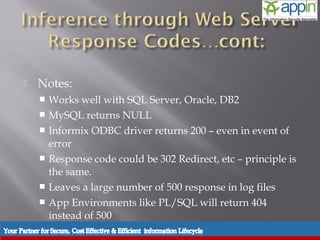    Notes:
     Works well with SQL Server, Oracle, DB2
     MySQL returns NULL
     Informix ODBC driver returns 200 – even in event of
      error
     Response code could be 302 Redirect, etc – principle is
      the same.
     Leaves a large number of 500 response in log files
     App Environments like PL/SQL will return 404
      instead of 500
 