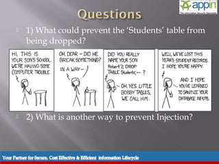     1) What could prevent the ‘Students’ table from
           being dropped?




          2) What is another way to prevent Injection?



Introduction   Background   Techniques   Prevention   Demo   Conclusions   Questions
 