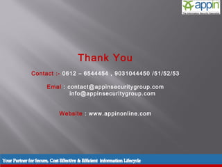 Thank You
               Contact :- 0612 – 6544454 , 9031044450 /51/52/53

                    Emal : contact@appinsecuritygroup.com
                            info@appinsecuritygroup.com


                             Website : www.appinonline.com




Introduction    Background     Techniques   Prevention   Demo   Conclusions   Questions
 