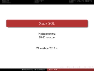 SELECT                GROUP BY                 INSERT, UPDATE, DELETE




                           Язык SQL

                          Информатика
                          10-11 классы


                        21 ноября 2012 г.




         Информатика 10-11 классы   Язык SQL
 