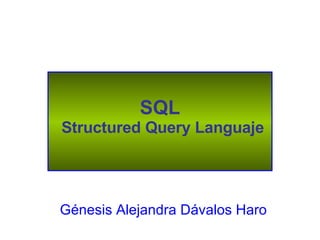 SQL  Structured Query Languaje Génesis Alejandra Dávalos Haro   