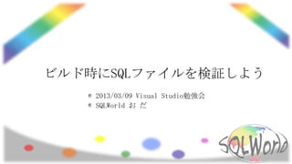 ビルド時にSQLファイルを検証しよう
    2013/03/09 Visual Studio勉強会
    SQLWorld お だ
 