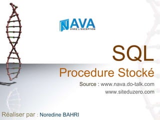 SQL
                     Procedure Stocké
                                Source : www.nava.do-talk.com
                                          www.siteduzero.com



Réaliser par : Noredine BAHRI
 