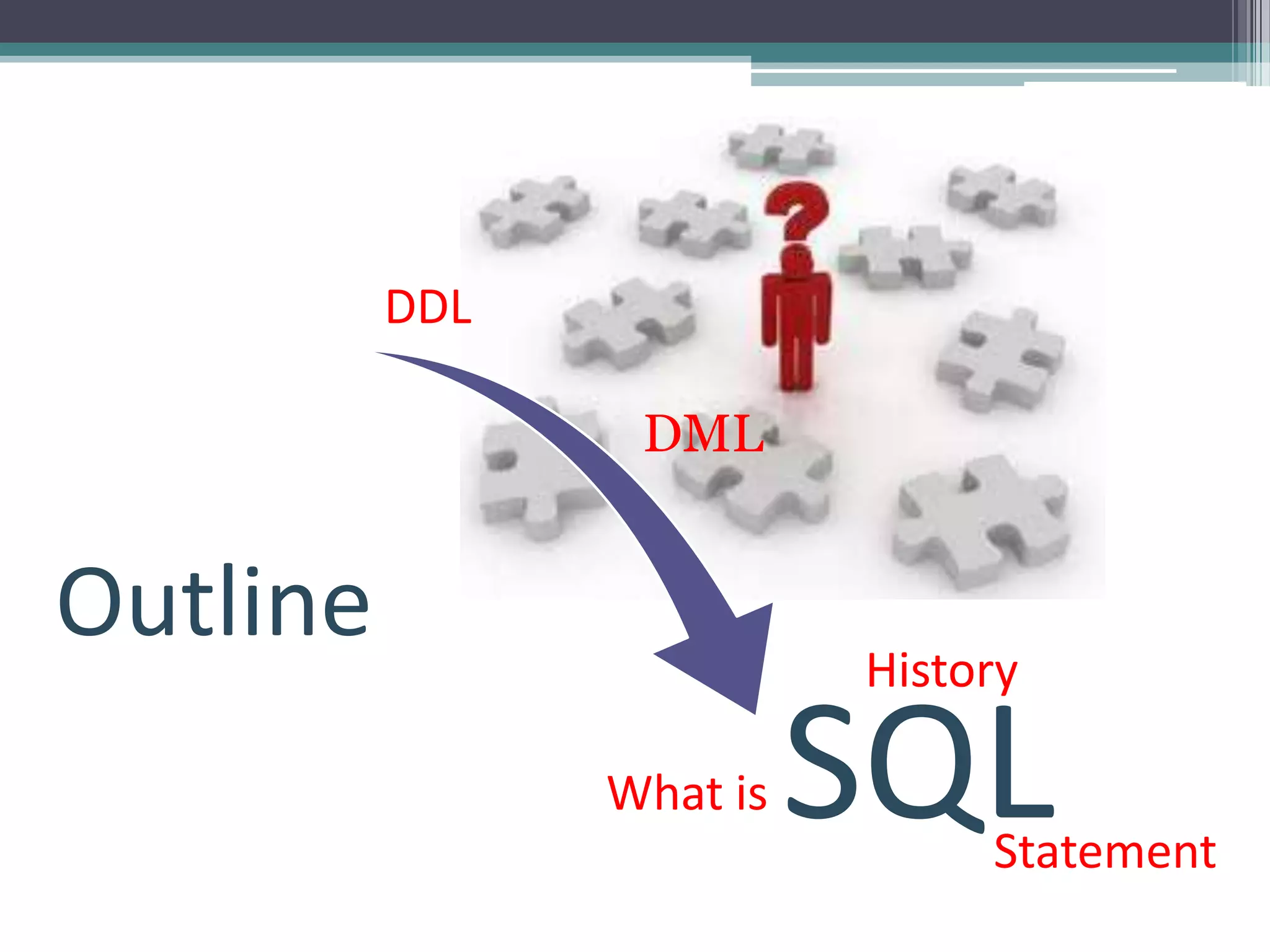 DDL

                 DML


Outline                   History

                What is   SQL  Statement
 