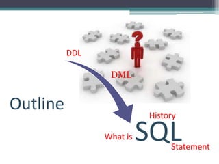 DDL

                 DML


Outline                   History

                What is   SQL  Statement
 