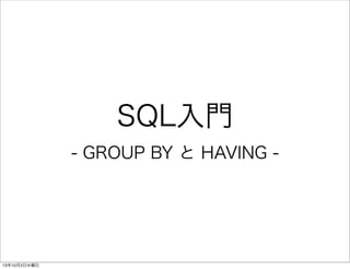 SQL入門
- GROUP BY と HAVING -
13年10月2日水曜日
 