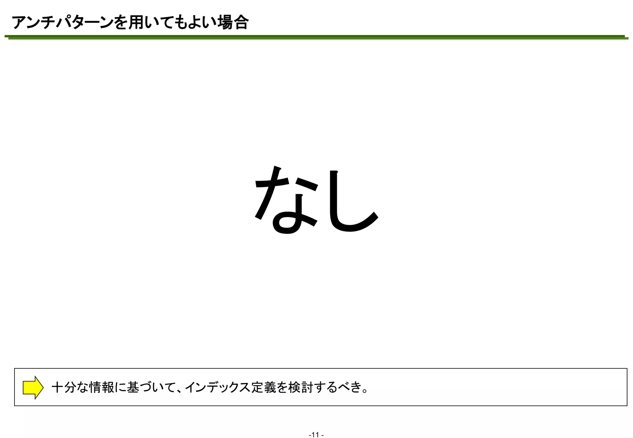 アンチパターンを用いてもよい場合
マスタ テキストの書式設定

なし
十分な情報に基づいて、インデックス定義を検討するべき。

-11 -

 