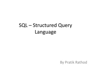 SQL – Structured Query
       Language




                 By Pratik Rathod
 