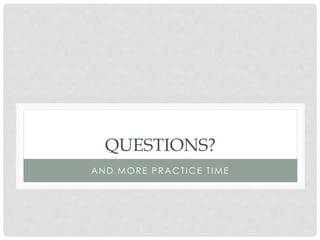 QUESTIONS?
AND MORE PRACTICE TIME

 