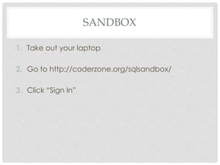 SANDBOX
1. Take out your laptop
2. Go to http://coderzone.org/sqlsandbox/
3. Click “Sign In”

 