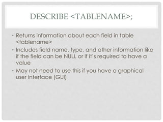 DESCRIBE <TABLENAME>;
• Returns information about each field in table
<tablename>
• Includes field name, type, and other i...