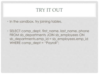 TRY IT OUT
• In the sandbox, try joining tables.
• SELECT comp_dept, first_name, last_name, phone
FROM sb_departments JOIN...