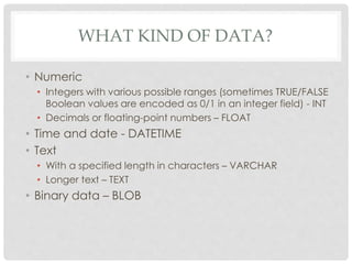 WHAT KIND OF DATA?
• Numeric
• Integers with various possible ranges (sometimes TRUE/FALSE
Boolean values are encoded as 0...