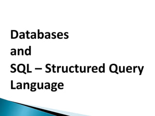 Databases
and
SQL – Structured Query
Language
 