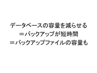 データベースの容量を減らせる
＝バックアップが短時間
＝バックアップファイルの容量も
 