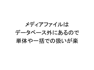 メディアファイルは
データベース外にあるので
単体や一括での扱いが楽
 