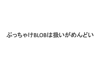 ぶっちゃけBLOBは扱いがめんどい
 