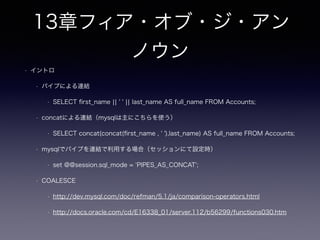 7章マルチカラムアトリビュー
ト
• 7.2.3 一意性の保証
• 一意性（行内のカラム）が保証できない
• 7.2.4 増加する値の処理の限界
• Alter時の注意（業務オンライン中に実施する場合）
• レプリケーション遅延も考慮する（MySQLの場合）
• 「まず新規テーブルを定義し既存テーブルからデータをコピー〜」
• MySQL、Oracle各々の場合は？
• Alter後SQLのメンテ（追加したカラム分だけ or XXX = ‘hoge’の追加）
 