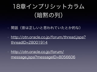 10章サーティワンフレーバ
ー
• 10.2 アンチパターン
• enum,check
• 内部的に列に格納されるのは、定義されたリスト中の文字列の位置です。
• 余談 厳密判定について mysql set sql_mode ='STRICT_ALL_TABLES';
• [MySQL](http://dev.mysql.com/doc/refman/5.6/en/sql-mode.html)
• ドメイン、ユーザー定義タイプ（UDT）などのRDBプラットフォームごとの実装具合
• 解決策も論理設計上のドメインは利用されている？
• 10.2.1 中身はなんだろう
• 挿入して良い状態（区分値）をテーブル検索して把握したい時がある？
• 実際のデータからではなくテーブル定義(メタデータ)情報をディクショナリから取得し確認する？
• 「INFORMATION_SCHEMAシステムビューを検索するには」
 