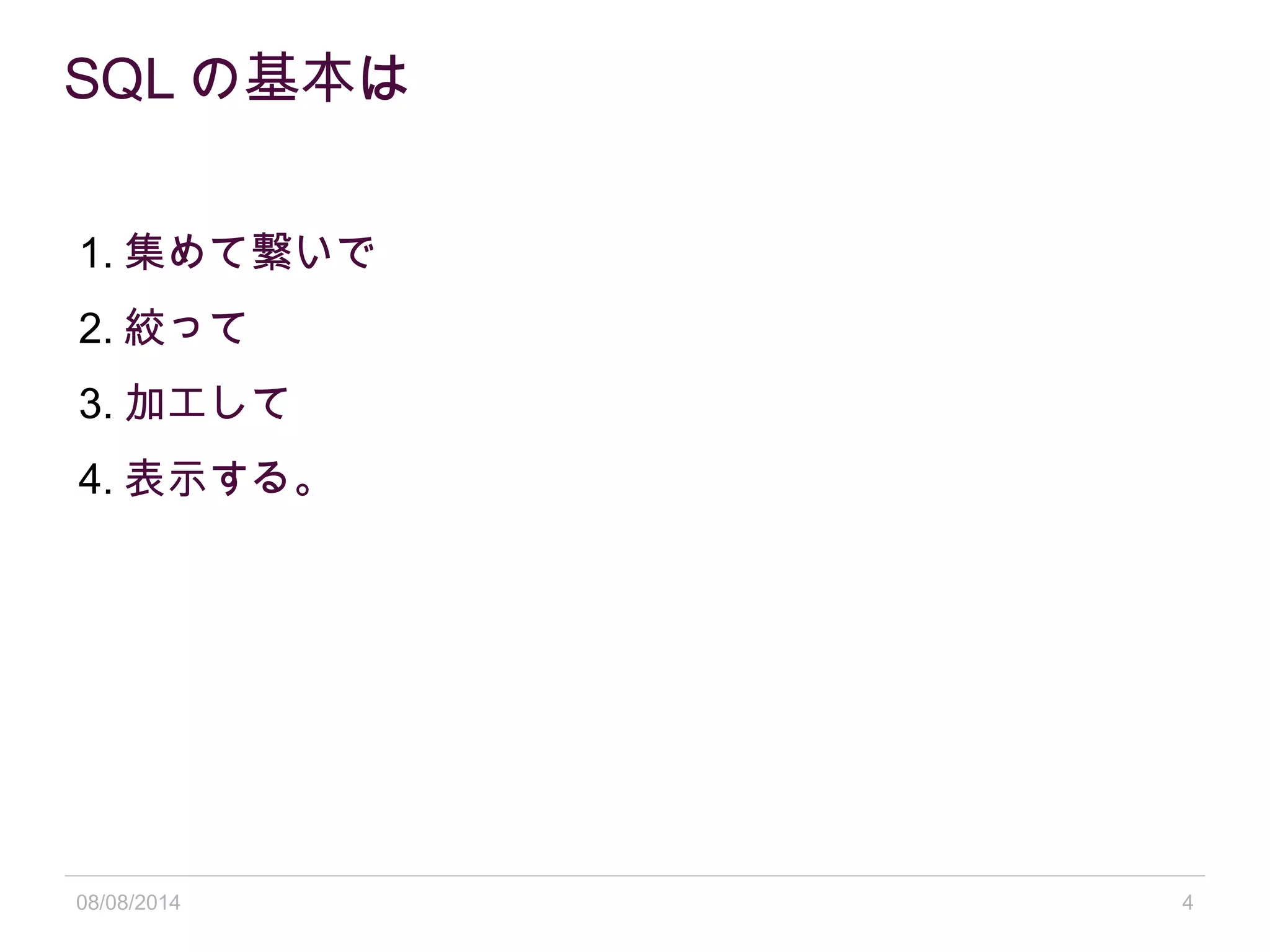 08/08/2014 4
SQL の基本は
1. 集めて繋いで
2. 絞って
3. 加工して
4. 表示する。
 
