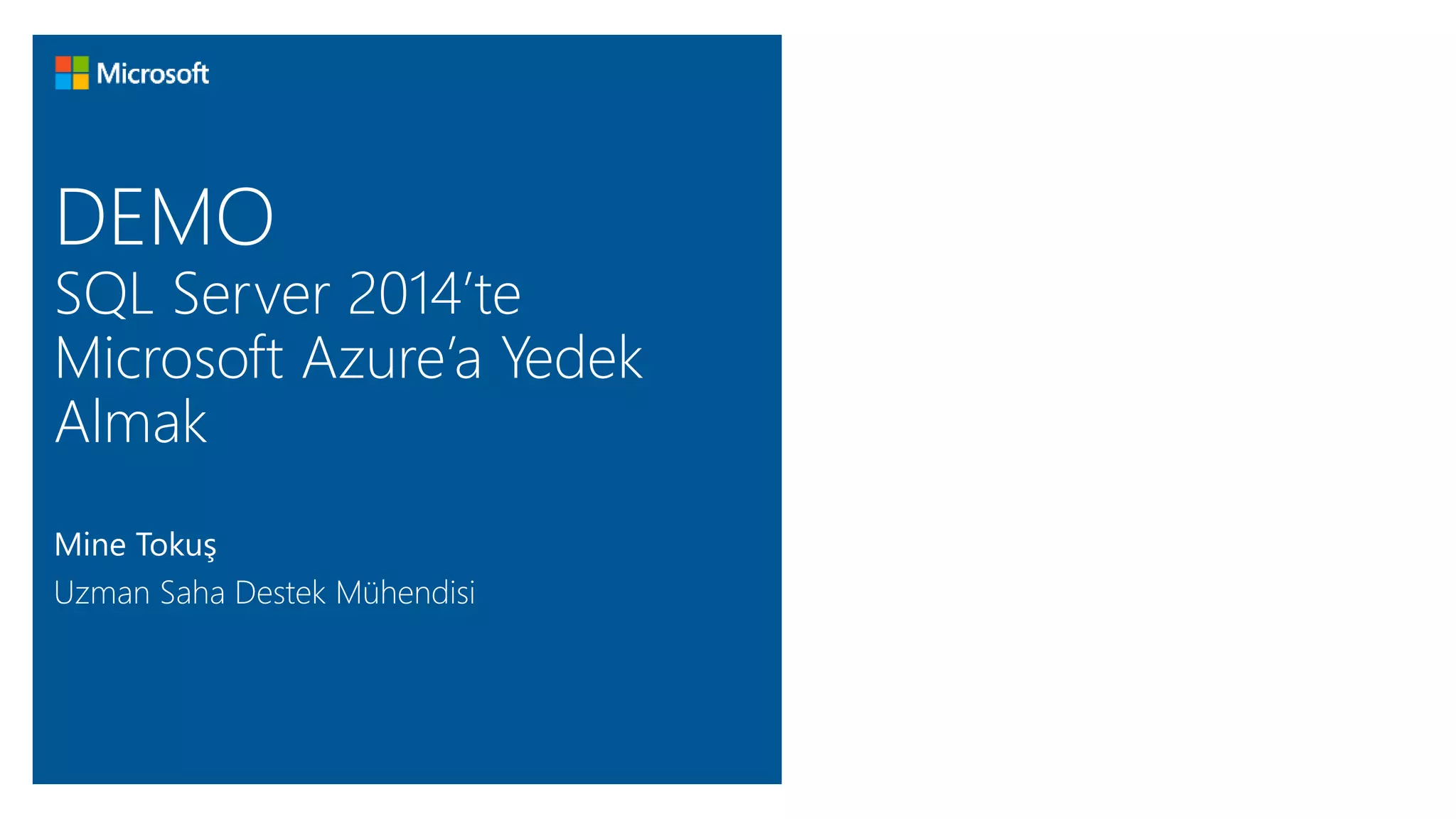 DEMO 
SQL Server 2014’te 
Microsoft Azure’a Yedek 
Almak 
Mine Tokuş 
Uzman Saha Destek Mühendisi 
 