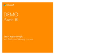 DEMO 
Power BI 
Sedat Yoğurtçuoğlu 
Veri Platformu Teknoloji Uzmanı 
 